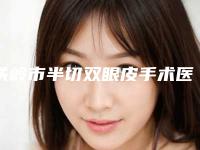 铁岭市半切双眼皮手术医院前十强排名哪家实力棒-铁岭市中心医院与铁岭县中心医院美容科人气医生介绍