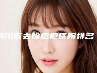 铜川市去除痘疤医院排名榜前十入围详情-四新美容医疗潜力股专家汇聚于此