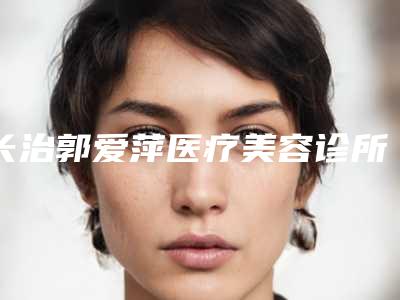 长治郭爱萍医疗美容诊所价格(价目)表,近期更新上线附点痣黑疤痕去除案例
