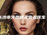 长沙市牙齿矫正变丑医生上榜清单前十佳评价曝光-长沙市潘建芬口腔医生