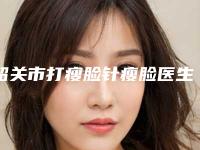 韶关市打瘦脸针瘦脸医生首度推出-朱韶宣副主任医生入围前列