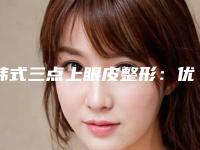 韩式三点上眼皮整形:优质眼眸的秘密 让您韵味十足