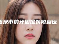 阳泉市前牙固定桥修复医院排行榜前十更新(阳泉市前牙固定桥修复口腔医院解锁榜一)