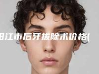 阳江市后牙拔除术价格(价目)崭新一览爆出-阳江市后牙拔除术价格