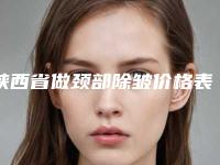 陕西省做颈部除皱价格表(费用)可查看(陕西省做颈部除皱手术一般价格是多少钱)