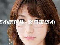陈小刚医生-义乌市陈小刚整形专家能独当一面