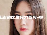 陈志鹏医生实力如何-攀枝花市中西医结合医院攀枝花学院附属医院