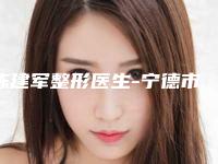 陈建军整形医生-宁德市陈建军医生自体隆鼻失败修复实力口碑在线揭晓