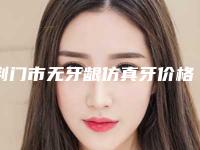 荆门市无牙龈仿真牙价格(价目)表相关-荆门市无牙龈仿真牙价格