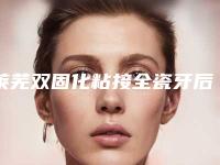 莱芜双固化粘接全瓷牙后修复副作用