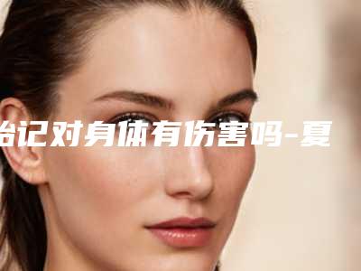 胎记对身体有伤害吗-夏季祛面部红胎记哪种方法满意!