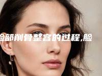 脸部削骨整容的过程,脸颊削骨整容视频图片