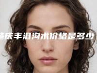 肇庆丰泪沟术价格是多少哪些人不适合