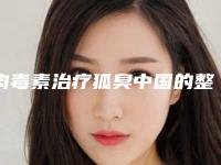 肉毒素治疗狐臭中国的整形医院:肉毒素治疗狐臭医院TOP50融合发布