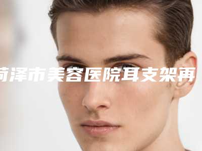菏泽市美容医院耳支架再造-菏泽薇澜一美医疗美容诊所好评不贵