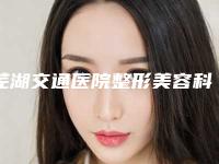 芜湖交通医院整形美容科,芜湖星范医疗美容门诊部专家top口碑在线