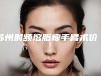 苏州射频溶脂瘦手臂术价格需要多少钱呢