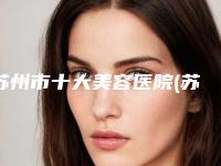 苏州市十大美容医院(苏州大学附属第一医院-烧伤整形外科你一定要了解)