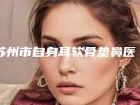苏州市自身耳软骨垫鼻医院上榜名单前十名公立私立混排（智美颜和医疗美容(苏州旗舰店)上榜理由透明）