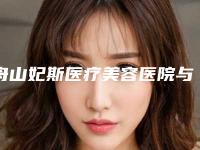 舟山妃斯医疗美容医院与舟山沈虹医学美容机构哪家整形最好