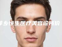 萍乡恒生医疗美容诊所价格(收费标准)2025正规发布附鼻孔大不手术缩小案例