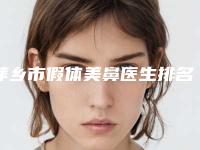 萍乡市假体美鼻医生排名榜前三的有哪些-张友医生技术强口碑可靠