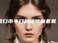 营口市半口种植修复套餐在榜名单前十实力医生筛选-营口市半口种植修复套餐口腔医生
