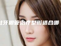 蛀牙根管治疗整形适合哪些类型的人步骤是什么