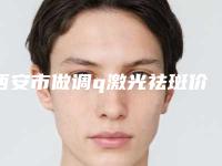 西安市做调q激光祛斑价格收费表贵不贵(做调q激光祛斑手术方法与费用)