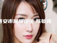 西安市何珊医生,陈敏亮医生自体脸颊填充宝藏医生实力对比