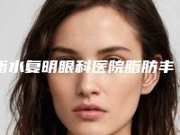 衡水复明眼科医院脂肪丰面怎么样本院资料