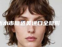 衡水市隐适美进口全隐形矫正医院排名top10强全新版爆出(衡水市隐适美进口全隐形矫正口腔医院实力、口碑一一讲解)