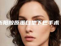 衡阳胶原蛋白垫下巴手术大概价钱贵不贵