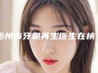 衢州市牙根再生医生在榜名单前十名哪个有名气-衢州市牙根再生口腔医生