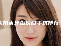 衢州市牙齿反合手术排行top10强名单表-衢州市牙齿反合手术口腔医生