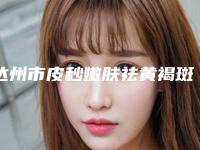 达州市皮秒嫩肤祛黄褐斑医院排行榜前十名对比挑选（达州市现代医疗美容诊所医美5强实力不俗）