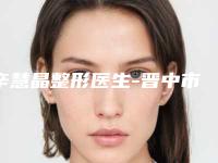 辛慧晶整形医生-晋中市辛慧晶医生抽脂肥塑形手术强势推荐