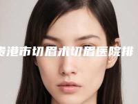 贵港市切眉术切眉医院排行榜top10大全预测版-排名靠前贵港市整形医院