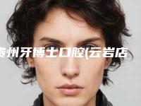 贵州牙博士口腔(云岩店)好不好-收费明细口碑详细一览
