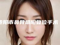 贵阳市鼻骨塌陷复位手术价目表,近期更新上线-贵阳市鼻骨塌陷复位手术效果与费用