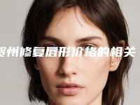 贺州修复唇形价格的相关因素