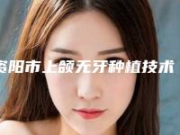 资阳市上颌无牙种植技术医生上榜名单前十名哪位名气高-资阳市刘雯口腔医生