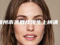 赣州市洗唇线医生上榜清单前十最新收录-赣州市洗唇线医生