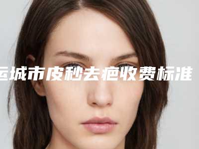 运城市皮秒去疤收费标准在线公布-运城市皮秒去疤手术一般价格是多少钱