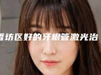 香坊区好的牙根管激光治疗牙科哪家好(哈尔滨卓朗动力口腔门诊部医疗中心领衔前三名)