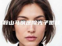 马鞍山马钢医院光子嫩肤整形科,马鞍山美思医疗美容诊所从技术、口碑对比实力