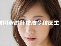 黄冈市微针祛法令纹医生排名榜top10强全新曝光（吴丹芬医生被众多整友推荐_值得一看）
