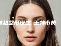黄超整形医生-玉林市黄超医生取假体隆胸手术冲进前三名