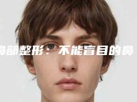 鼻部整形:不能盲目的鼻整形,你造吗(什么样的鼻子不能整形)