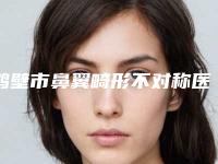 鹤壁市鼻翼畸形不对称医院top10排名一览名单发布（鹤壁市鼻翼畸形不对称整形医院）